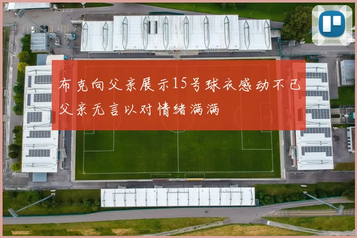 布克向父亲展示15号球衣感动不已父亲无言以对情绪满满