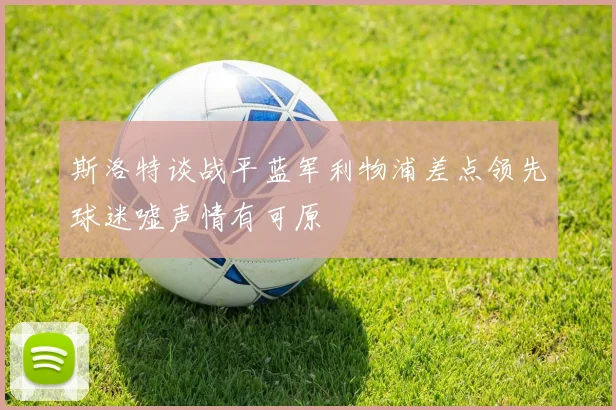 斯洛特谈战平蓝军利物浦差点领先球迷嘘声情有可原