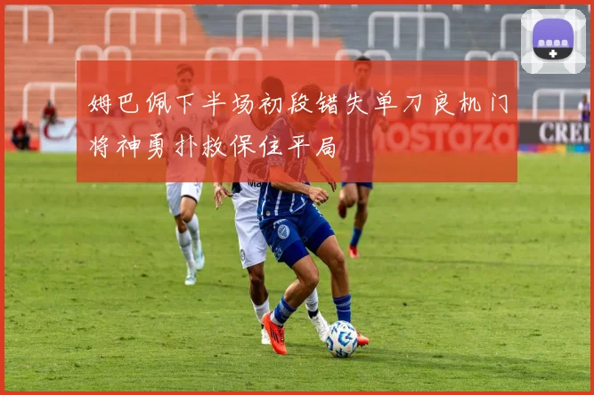 姆巴佩下半场初段错失单刀良机门将神勇扑救保住平局