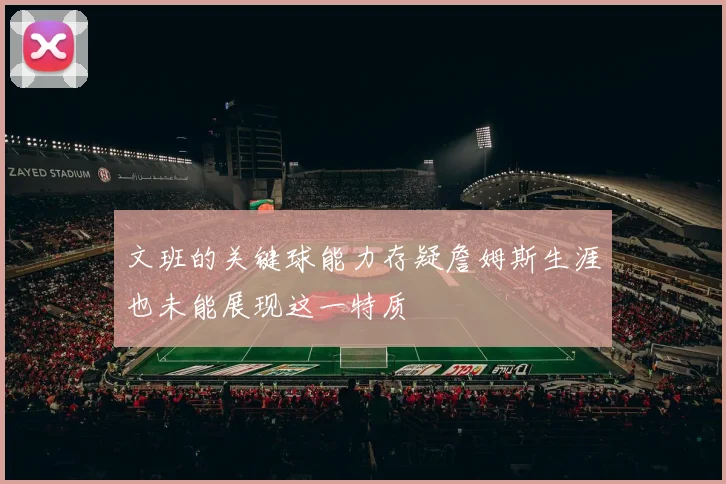 文班的关键球能力存疑詹姆斯生涯也未能展现这一特质