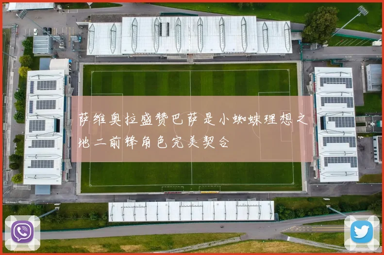 萨维奥拉盛赞巴萨是小蜘蛛理想之地二前锋角色完美契合