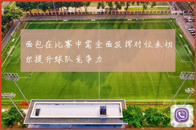 面包在比赛中需全面发挥对位米切尔提升球队竞争力