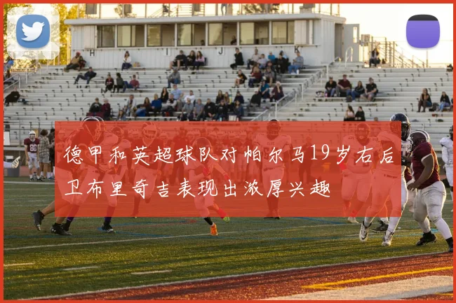 德甲和英超球队对帕尔马19岁右后卫布里奇吉表现出浓厚兴趣