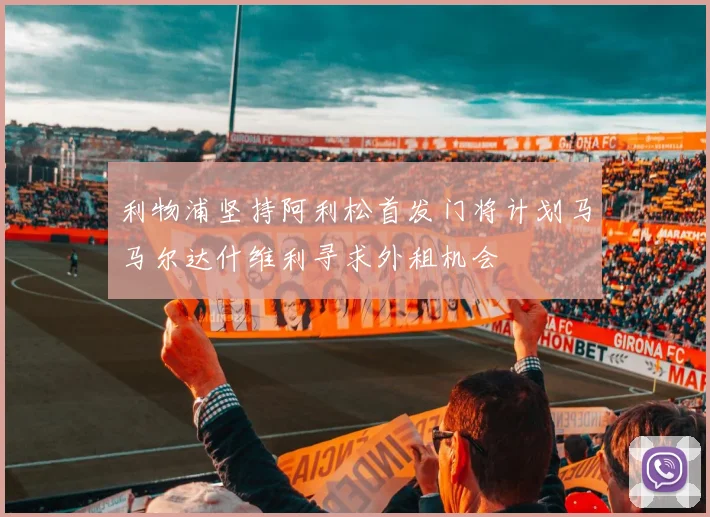 利物浦坚持阿利松首发门将计划马马尔达什维利寻求外租机会