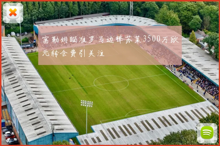 富勒姆瞄准罗马边锋苏莱3500万欧元转会费引关注