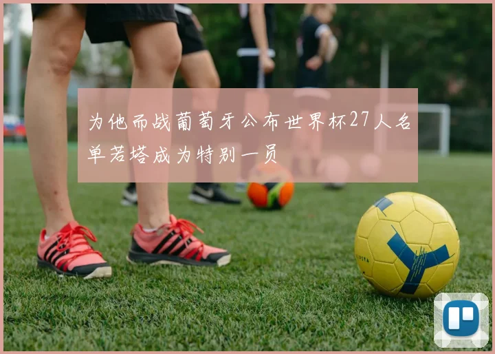 为他而战葡萄牙公布世界杯27人名单若塔成为特别一员